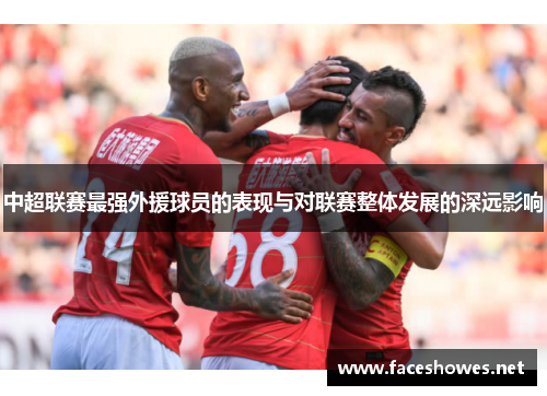 中超联赛最强外援球员的表现与对联赛整体发展的深远影响
