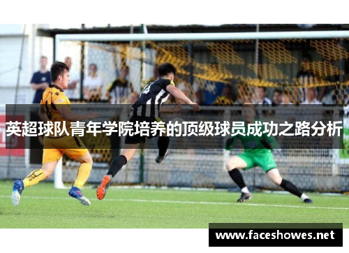 英超球队青年学院培养的顶级球员成功之路分析
