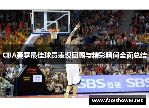 CBA赛季最佳球员表现回顾与精彩瞬间全面总结