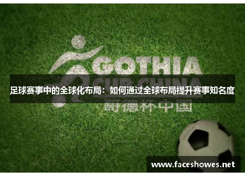足球赛事中的全球化布局：如何通过全球布局提升赛事知名度